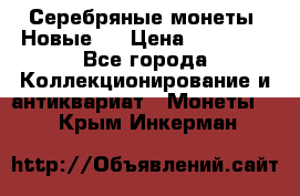 Серебряные монеты .Новые.  › Цена ­ 10 000 - Все города Коллекционирование и антиквариат » Монеты   . Крым,Инкерман